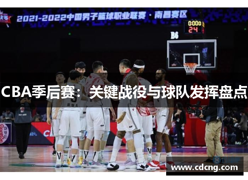 CBA季后赛:关键战役与球队发挥盘点 CBA季后赛:关键战役与球队发挥盘点