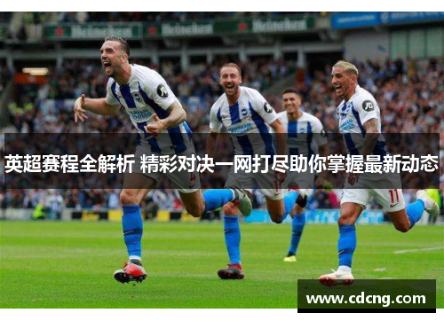 英超赛程全解析 精彩对决一网打尽助你掌握最新动态 英超赛程全解析 精彩对决一网打尽助你掌握最新动态