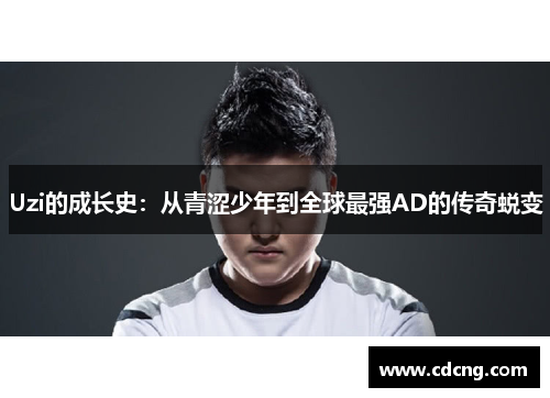 Uzi的成长史:从青涩少年到全球最强AD的传奇蜕变 Uzi的成长史:从青涩少年到全球最强AD的传奇蜕变