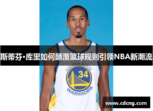 斯蒂芬·库里如何颠覆篮球规则引领NBA新潮流 斯蒂芬·库里如何颠覆篮球规则引领NBA新潮流