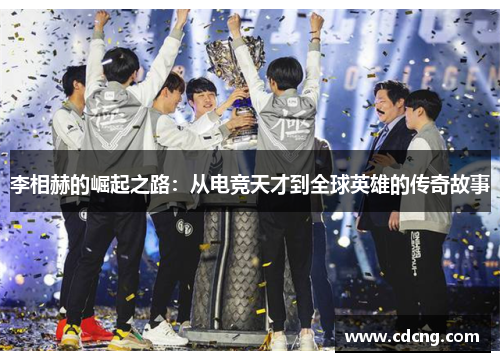 李相赫的崛起之路:从电竞天才到全球英雄的传奇故事 李相赫的崛起之路:从电竞天才到全球英雄的传奇故事