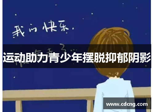运动助力青少年摆脱抑郁阴影 运动助力青少年摆脱抑郁阴影