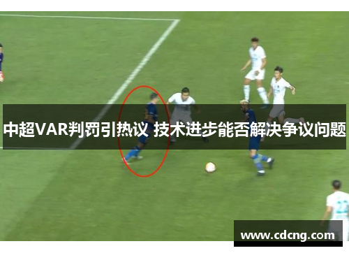 中超VAR判罚引热议 技术进步能否解决争议问题 中超VAR判罚引热议 技术进步能否解决争议问题