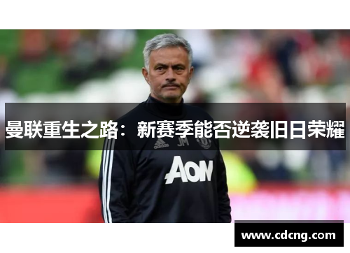 曼联重生之路:新赛季能否逆袭旧日荣耀 曼联重生之路:新赛季能否逆袭旧日荣耀