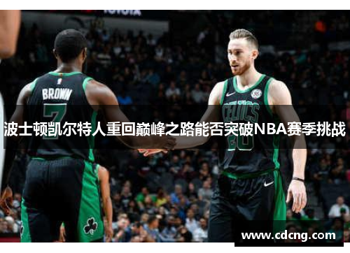 波士顿凯尔特人重回巅峰之路能否突破NBA赛季挑战 波士顿凯尔特人重回巅峰之路能否突破NBA赛季挑战