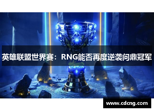 英雄联盟世界赛:RNG能否再度逆袭问鼎冠军 英雄联盟世界赛:RNG能否再度逆袭问鼎冠军