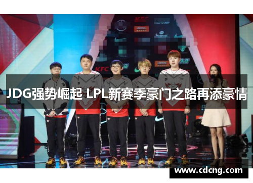 JDG强势崛起 LPL新赛季豪门之路再添豪情 JDG强势崛起 LPL新赛季豪门之路再添豪情