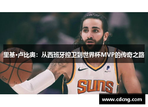 里基·卢比奥:从西班牙控卫到世界杯MVP的传奇之路 里基·卢比奥:从西班牙控卫到世界杯MVP的传奇之路