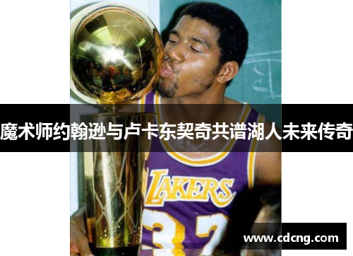 魔术师约翰逊与卢卡东契奇共谱湖人未来传奇 魔术师约翰逊与卢卡东契奇共谱湖人未来传奇
