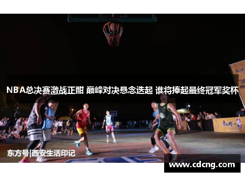 NBA总决赛激战正酣 巅峰对决悬念迭起 谁将捧起最终冠军奖杯 NBA总决赛激战正酣 巅峰对决悬念迭起 谁将捧起最终冠军奖杯