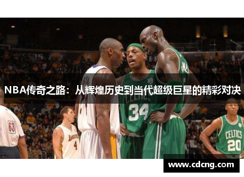NBA传奇之路:从辉煌历史到当代超级巨星的精彩对决 NBA传奇之路:从辉煌历史到当代超级巨星的精彩对决