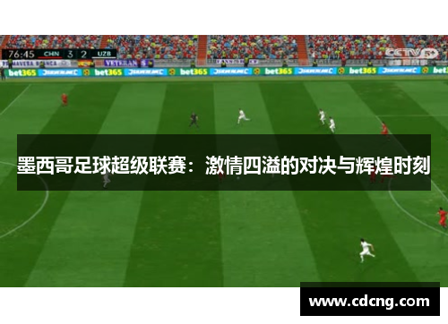 墨西哥足球超级联赛:激情四溢的对决与辉煌时刻 墨西哥足球超级联赛:激情四溢的对决与辉煌时刻