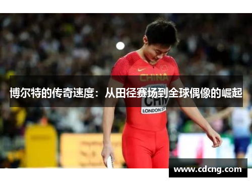博尔特的传奇速度:从田径赛场到全球偶像的崛起 博尔特的传奇速度:从田径赛场到全球偶像的崛起