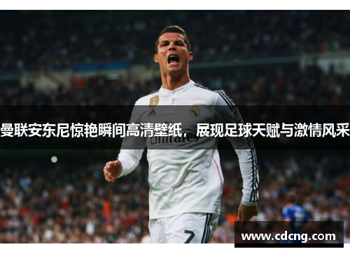 曼联安东尼惊艳瞬间高清壁纸,展现足球天赋与激情风采 曼联安东尼惊艳瞬间高清壁纸,展现足球天赋与激情风采