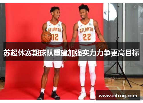 苏超休赛期球队重建加强实力力争更高目标 苏超休赛期球队重建加强实力力争更高目标