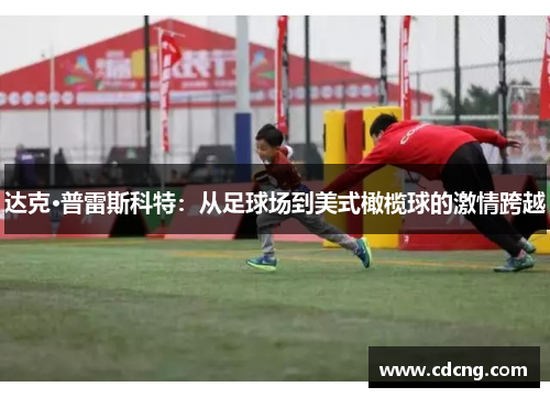 达克·普雷斯科特:从足球场到美式橄榄球的激情跨越 达克·普雷斯科特:从足球场到美式橄榄球的激情跨越