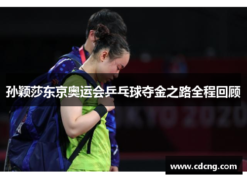 孙颖莎东京奥运会乒乓球夺金之路全程回顾 孙颖莎东京奥运会乒乓球夺金之路全程回顾