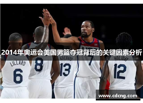 2014年奥运会美国男篮夺冠背后的关键因素分析 2014年奥运会美国男篮夺冠背后的关键因素分析