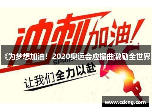 《为梦想加油!2020奥运会应援曲激励全世界》 《为梦想加油!2020奥运会应援曲激励全世界》