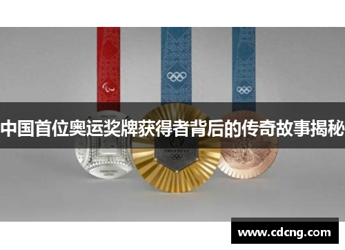中国首位奥运奖牌获得者背后的传奇故事揭秘 中国首位奥运奖牌获得者背后的传奇故事揭秘